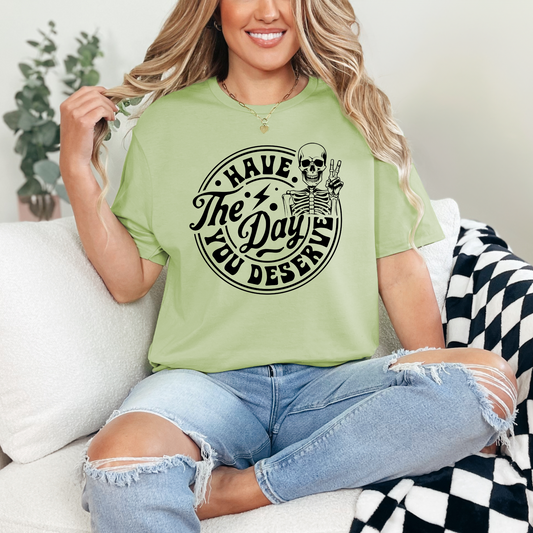 Have the day you deserve T-shirt